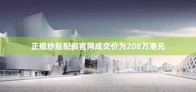 正规炒股配资官网成交价为208万港元