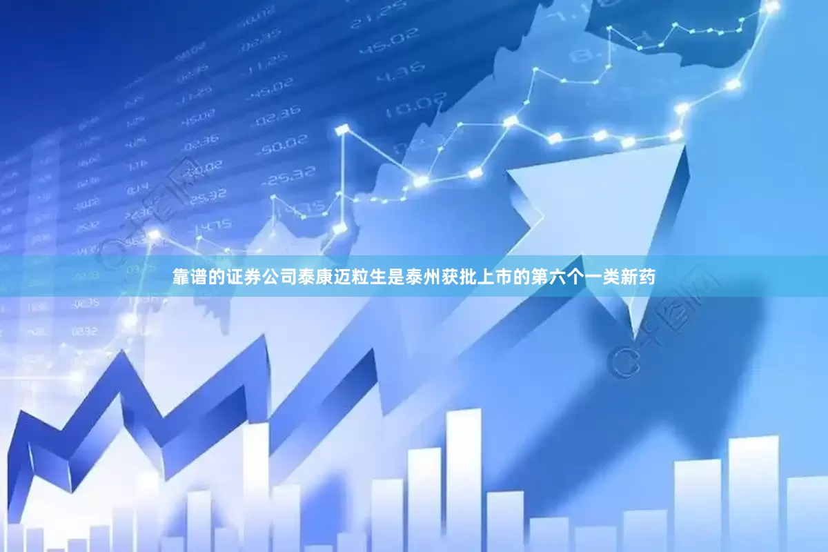 靠谱的证券公司泰康迈粒生是泰州获批上市的第六个一类新药