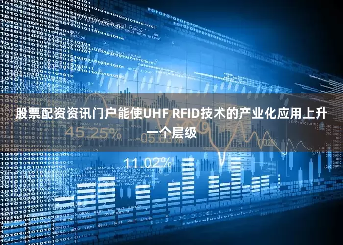 股票配资资讯门户能使UHF RFID技术的产业化应用上升一个层级