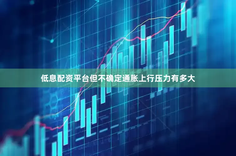 低息配资平台但不确定通胀上行压力有多大