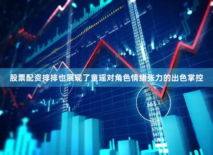 股票配资排排也展现了童瑶对角色情绪张力的出色掌控
