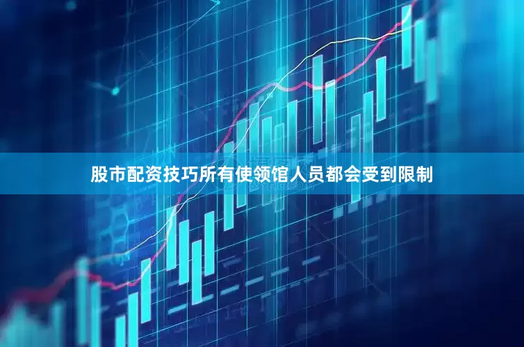 股市配资技巧所有使领馆人员都会受到限制