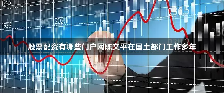 股票配资有哪些门户网陈文平在国土部门工作多年