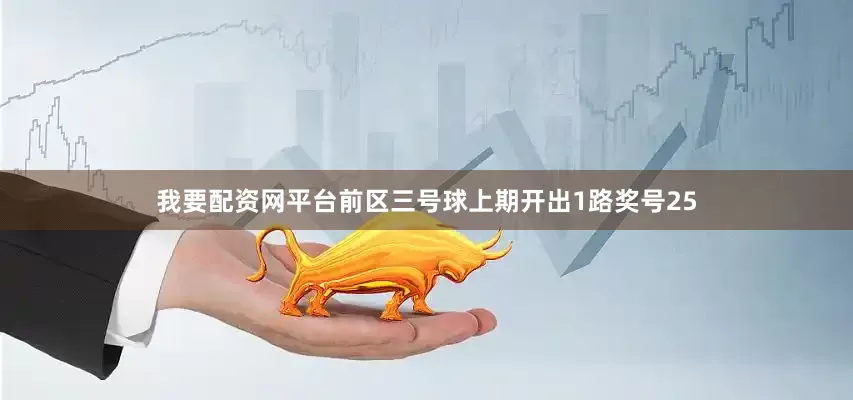 我要配资网平台　　前区三号球上期开出1路奖号25