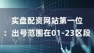 实盘配资网站　　　　第一位：出号范围在01-23区段