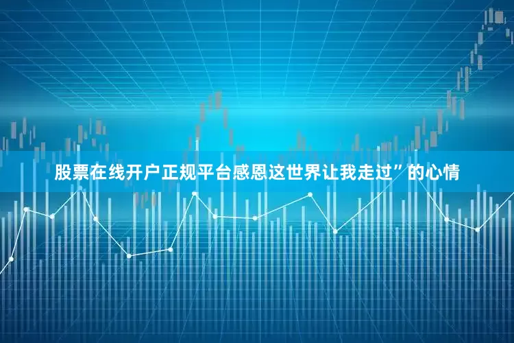股票在线开户正规平台感恩这世界让我走过”的心情