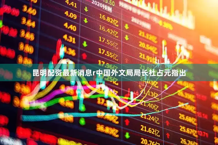 昆明配资最新消息r　　中国外文局局长杜占元指出