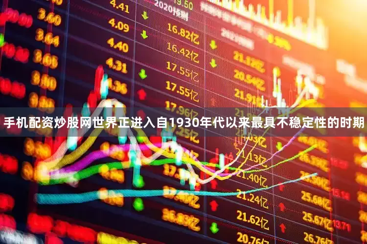手机配资炒股网世界正进入自1930年代以来最具不稳定性的时期