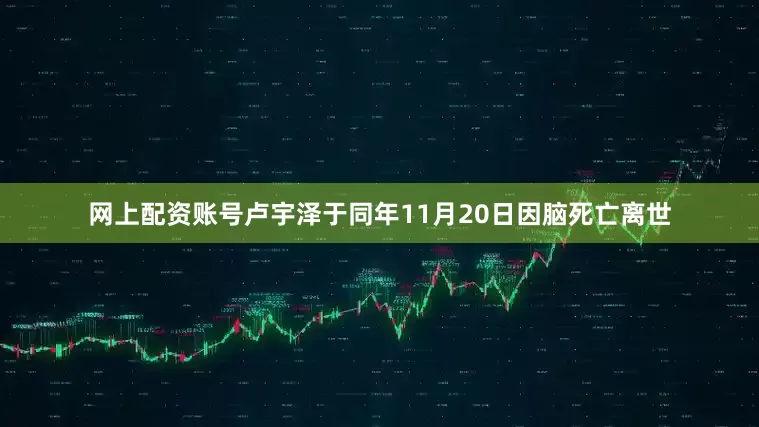 网上配资账号卢宇泽于同年11月20日因脑死亡离世