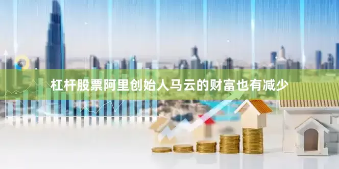 杠杆股票阿里创始人马云的财富也有减少