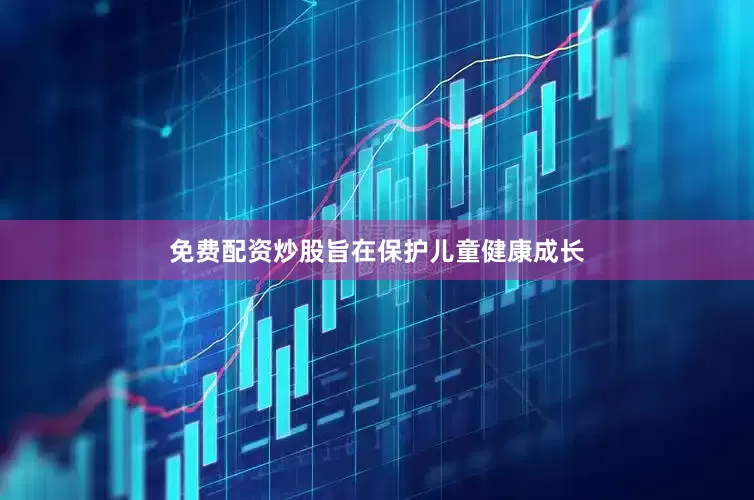 免费配资炒股旨在保护儿童健康成长
