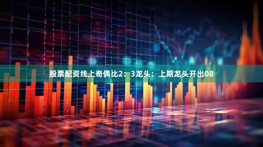 股票配资线上奇偶比2：3　　　　龙头：上期龙头开出08