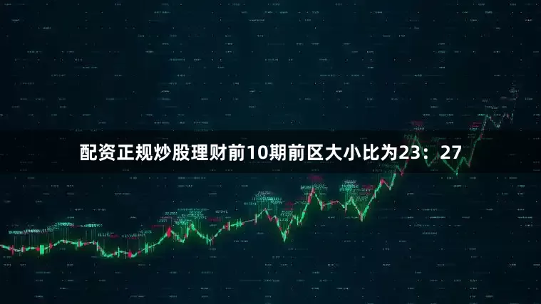 配资正规炒股理财前10期前区大小比为23：27