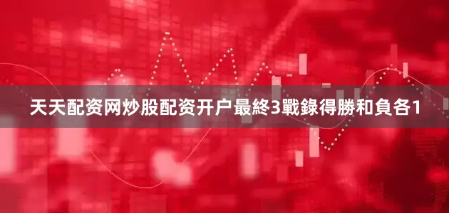 天天配资网炒股配资开户最終3戰錄得勝和負各1