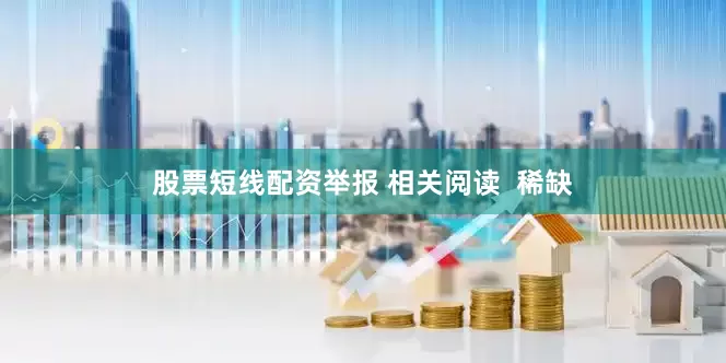 股票短线配资举报 相关阅读  稀缺
