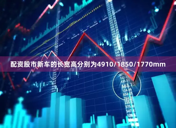 配资股市新车的长宽高分别为4910/1850/1770mm