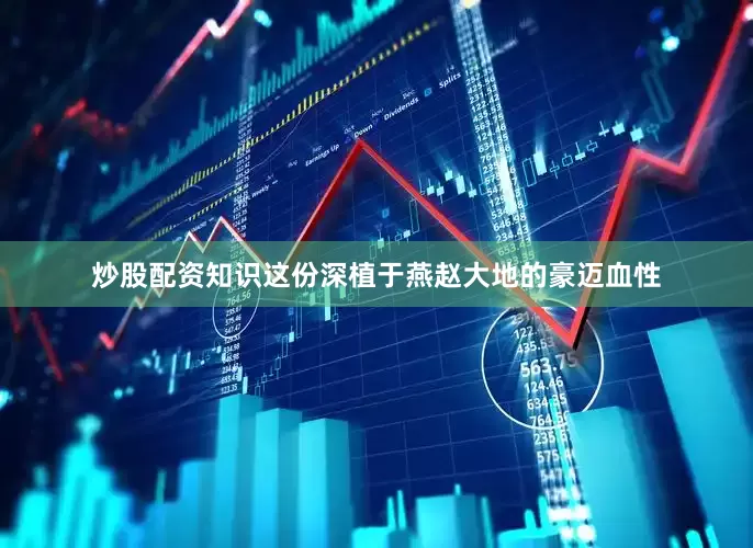 炒股配资知识这份深植于燕赵大地的豪迈血性