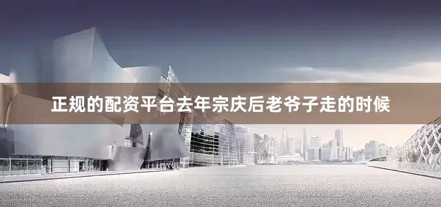 正规的配资平台去年宗庆后老爷子走的时候