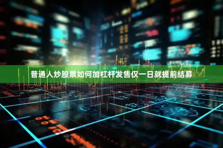 普通人炒股票如何加杠杆发售仅一日就提前结募