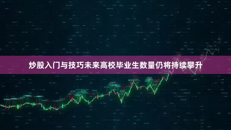 炒股入门与技巧未来高校毕业生数量仍将持续攀升