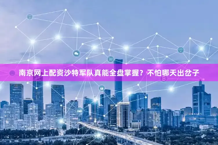 南京网上配资沙特军队真能全盘掌握？不怕哪天出岔子