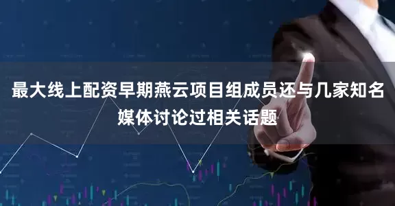 最大线上配资早期燕云项目组成员还与几家知名媒体讨论过相关话题