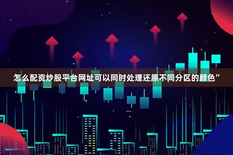 怎么配资炒股平台网址可以同时处理还原不同分区的颜色”