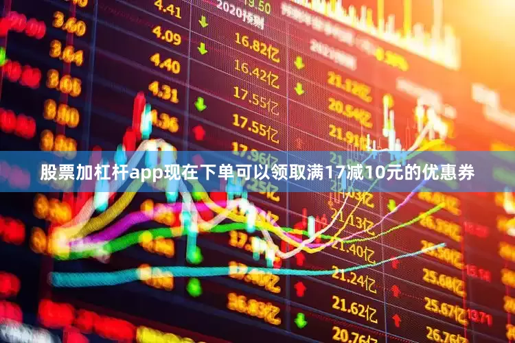 股票加杠杆app现在下单可以领取满17减10元的优惠券