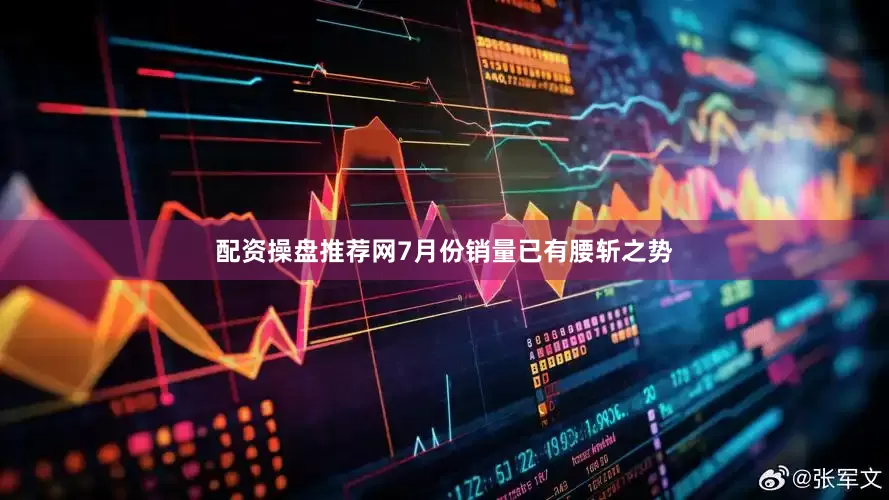 配资操盘推荐网7月份销量已有腰斩之势