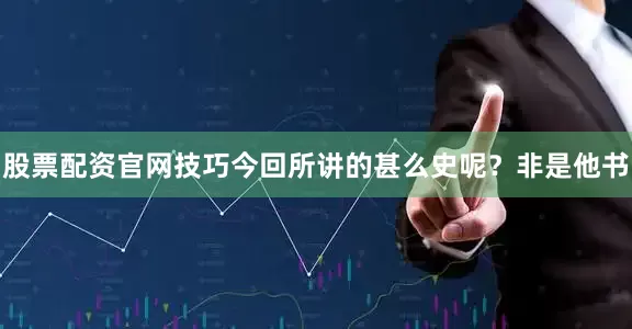 股票配资官网技巧今回所讲的甚么史呢？非是他书