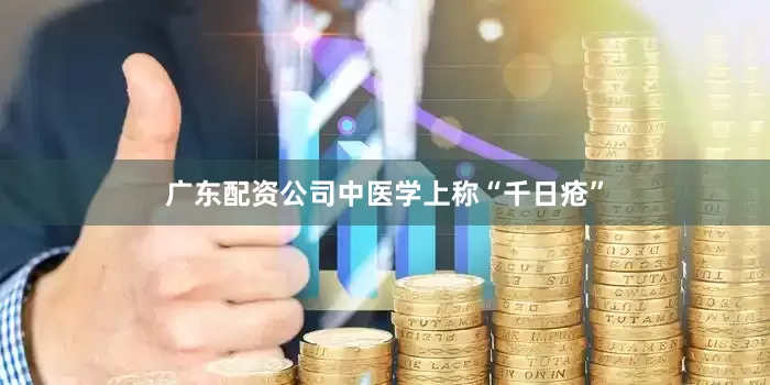 广东配资公司中医学上称“千日疮”