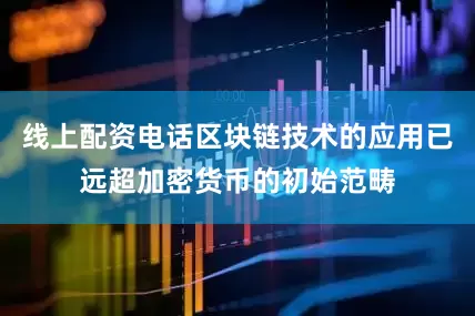线上配资电话区块链技术的应用已远超加密货币的初始范畴
